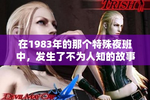 在1983年的那个特殊夜班中，发生了不为人知的故事与事件。