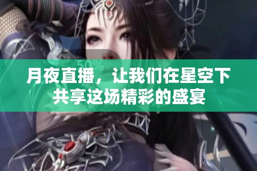 月夜直播，让我们在星空下共享这场精彩的盛宴