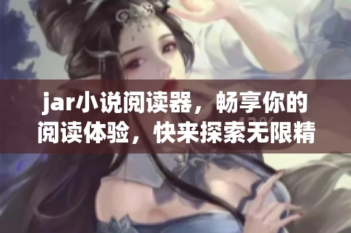 jar小说阅读器，畅享你的阅读体验，快来探索无限精彩！