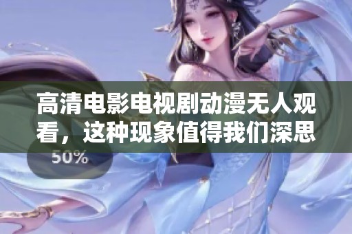 高清电影电视剧动漫无人观看，这种现象值得我们深思和探讨