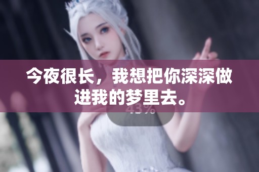今夜很长，我想把你深深做进我的梦里去。