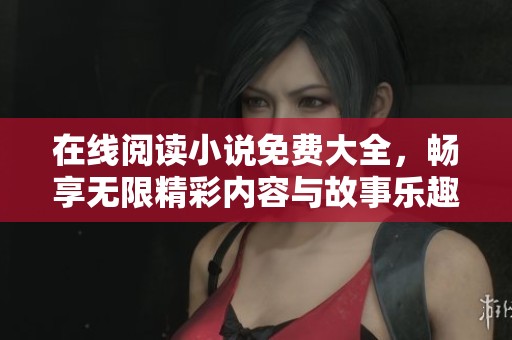 在线阅读小说免费大全，畅享无限精彩内容与故事乐趣