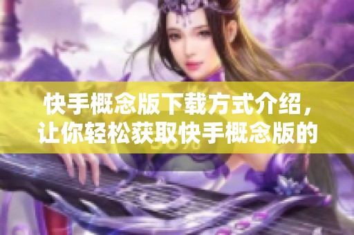 快手概念版下载方式介绍，让你轻松获取快手概念版的使用体验