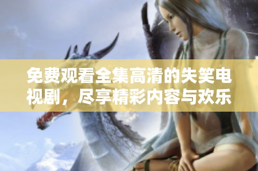 免费观看全集高清的失笑电视剧，尽享精彩内容与欢乐时刻！