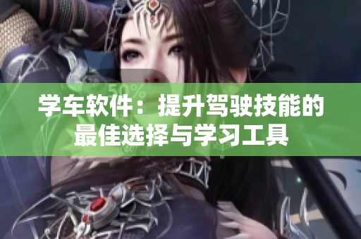 学车软件：提升驾驶技能的最佳选择与学习工具