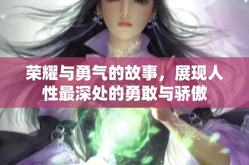荣耀与勇气的故事，展现人性最深处的勇敢与骄傲