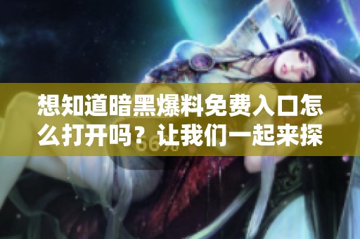 想知道暗黑爆料免费入口怎么打开吗？让我们一起来探索这个问题吧！
