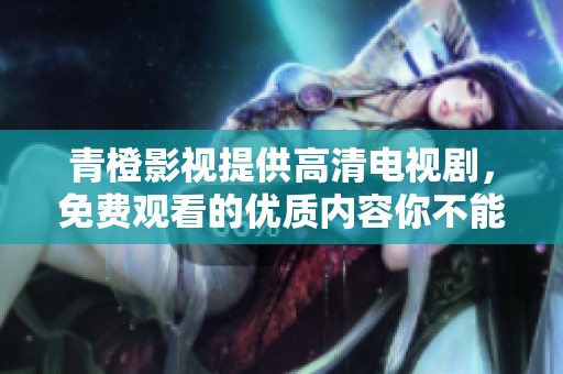 青橙影视提供高清电视剧，免费观看的优质内容你不能错过