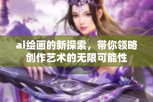 ai绘画的新探索，带你领略创作艺术的无限可能性