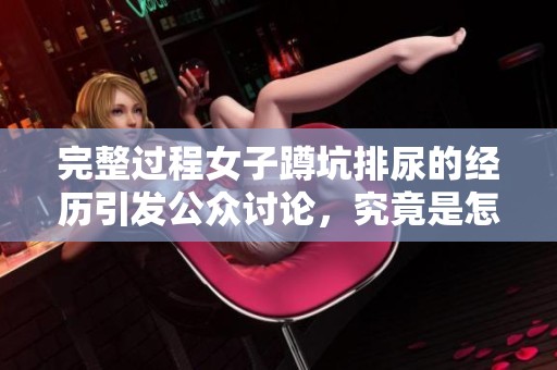 完整过程女子蹲坑排尿的经历引发公众讨论，究竟是怎样的一次经历呢