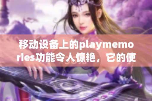 移动设备上的playmemories功能令人惊艳，它的使用体验值得大家关注