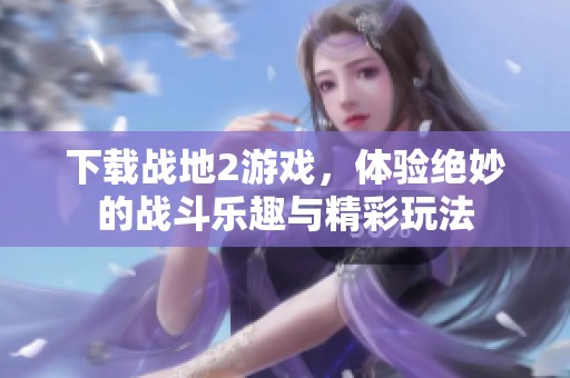 下载战地2游戏，体验绝妙的战斗乐趣与精彩玩法