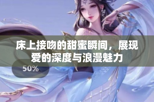 床上接吻的甜蜜瞬间，展现爱的深度与浪漫魅力