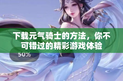 下载元气骑士的方法，你不可错过的精彩游戏体验