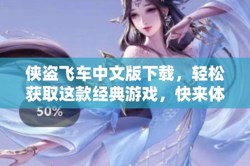 侠盗飞车中文版下载，轻松获取这款经典游戏，快来体验吧！
