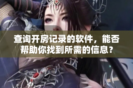 查询开房记录的软件，能否帮助你找到所需的信息？