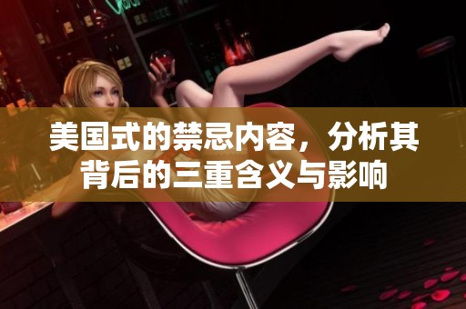 美国式的禁忌内容，分析其背后的三重含义与影响