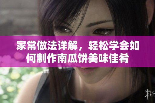 家常做法详解，轻松学会如何制作南瓜饼美味佳肴