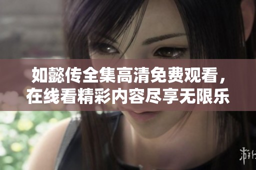 如懿传全集高清免费观看，在线看精彩内容尽享无限乐趣
