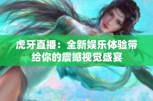虎牙直播：全新娱乐体验带给你的震撼视觉盛宴