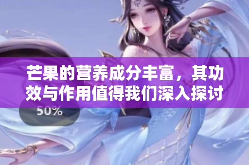 芒果的营养成分丰富，其功效与作用值得我们深入探讨
