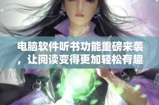 电脑软件听书功能重磅来袭，让阅读变得更加轻松有趣