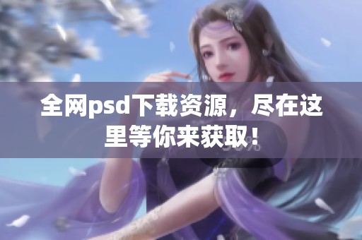 全网psd下载资源，尽在这里等你来获取！