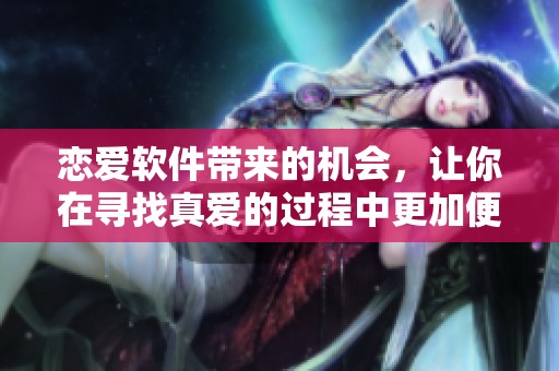 恋爱软件带来的机会，让你在寻找真爱的过程中更加便利