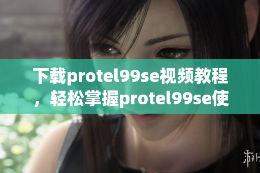 下载protel99se视频教程，轻松掌握protel99se使用技巧和方法