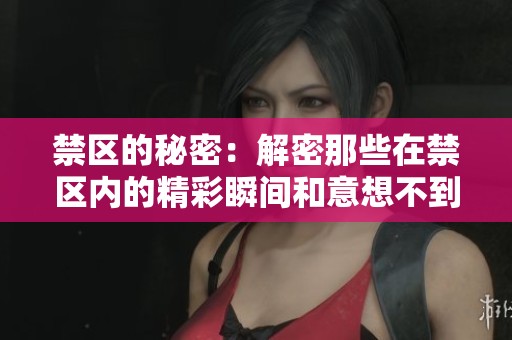 禁区的秘密：解密那些在禁区内的精彩瞬间和意想不到的事件