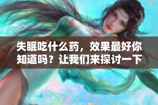 失眠吃什么药，效果最好你知道吗？让我们来探讨一下。