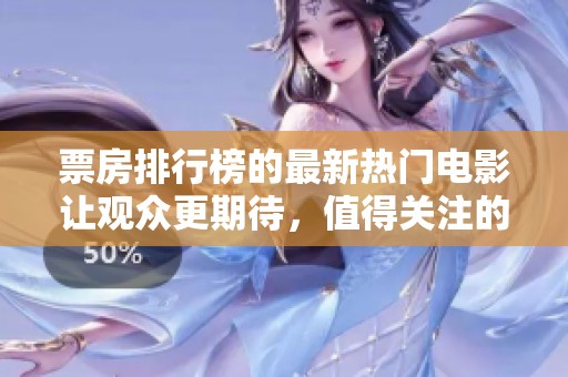 票房排行榜的最新热门电影让观众更期待，值得关注的影片纷纷登榜。