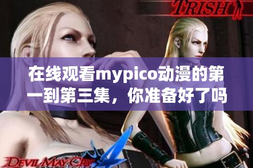 在线观看mypico动漫的第一到第三集，你准备好了吗