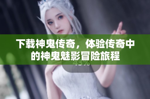 下载神鬼传奇，体验传奇中的神鬼魅影冒险旅程