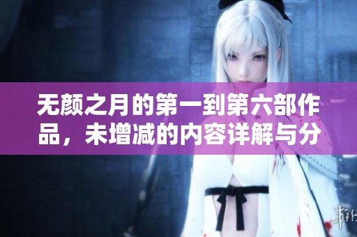 无颜之月的第一到第六部作品，未增减的内容详解与分析