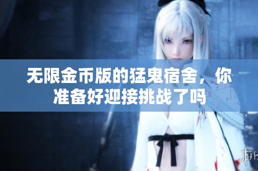 无限金币版的猛鬼宿舍，你准备好迎接挑战了吗