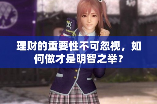 理财的重要性不可忽视，如何做才是明智之举？