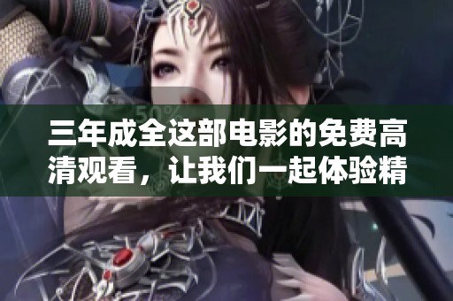 三年成全这部电影的免费高清观看，让我们一起体验精彩内容！