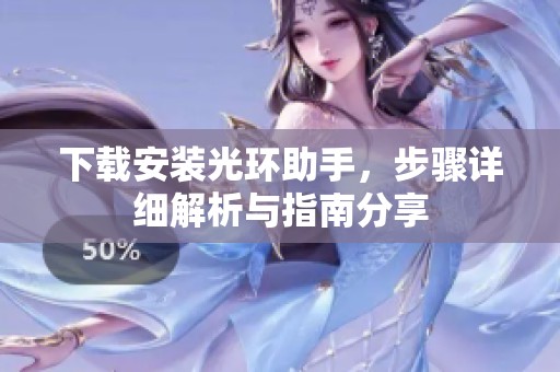下载安装光环助手，步骤详细解析与指南分享