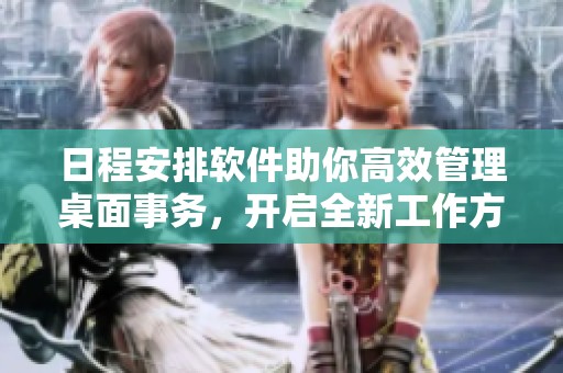 日程安排软件助你高效管理桌面事务，开启全新工作方式