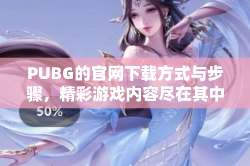 PUBG的官网下载方式与步骤，精彩游戏内容尽在其中等你体验