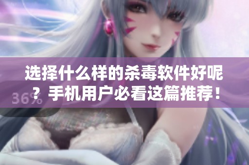 选择什么样的杀毒软件好呢？手机用户必看这篇推荐！