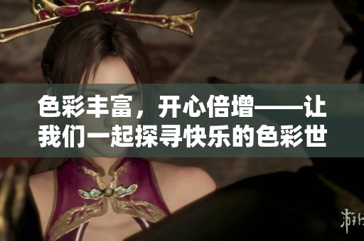 色彩丰富，开心倍增——让我们一起探寻快乐的色彩世界
