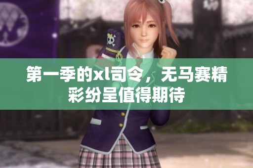 第一季的xl司令，无马赛精彩纷呈值得期待