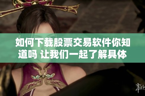 如何下载股票交易软件你知道吗 让我们一起了解具体步骤吧