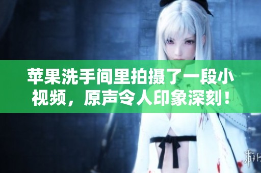 苹果洗手间里拍摄了一段小视频，原声令人印象深刻！