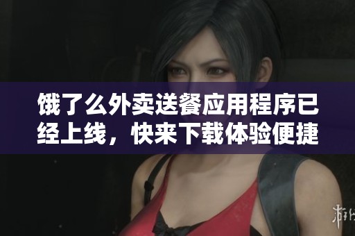 饿了么外卖送餐应用程序已经上线，快来下载体验便捷服务吧