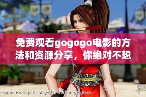 免费观看gogogo电影的方法和资源分享，你绝对不想错过的精彩体验