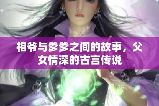 相爷与爹爹之间的故事，父女情深的古言传说