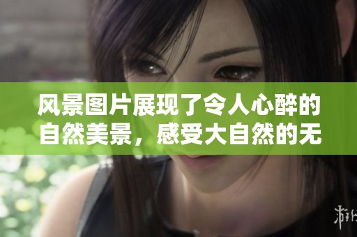 风景图片展现了令人心醉的自然美景，感受大自然的无穷魅力与神奇。